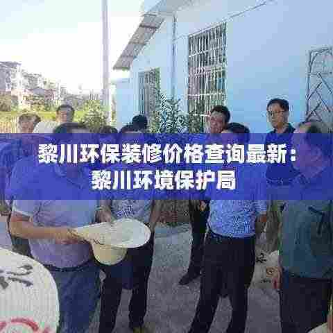 黎川环保装修价格查询最新：黎川环境保护局 