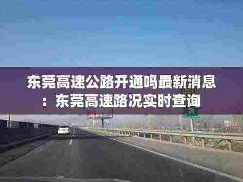 东莞高速公路开通吗最新消息:东莞高速路况实时查询