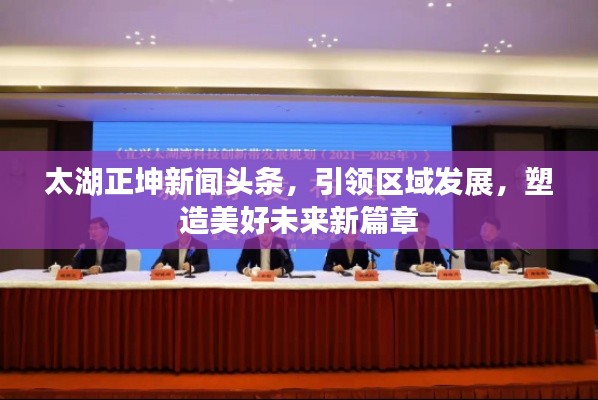 太湖正坤新闻头条,引领区域发展,塑造美好未来新篇章