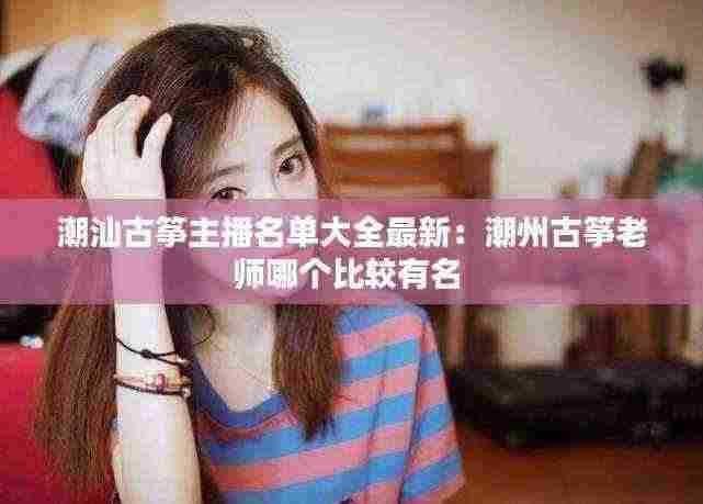 潮汕古筝主播名单大全最新:潮州古筝老师哪个比较有名