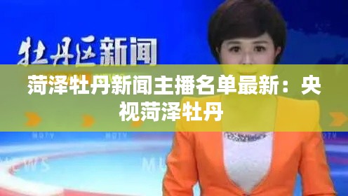菏泽牡丹新闻主播名单最新：央视菏泽牡丹 