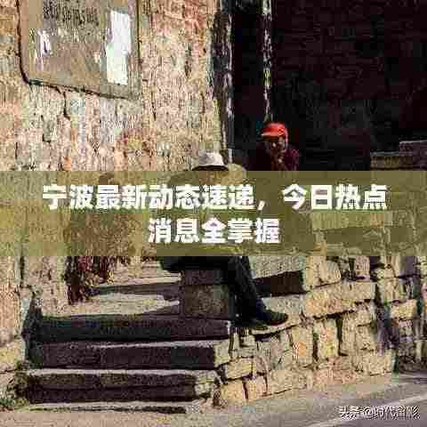 宁波最新动态速递,今日热点消息全掌握