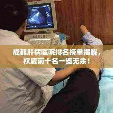 成都肝病医院排名榜单揭晓,权威前十名一览无余!