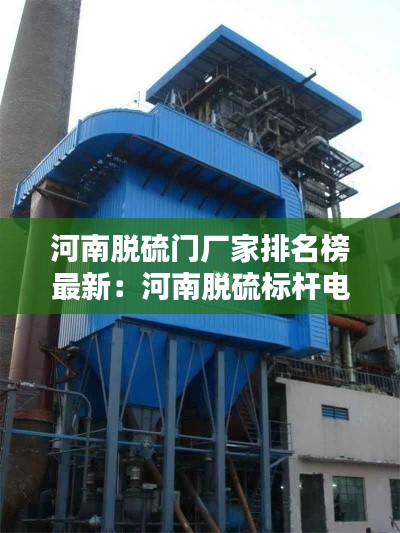 河南脱硫门厂家排名榜最新:河南脱硫标杆电价
