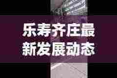 乐寿齐庄最新发展动态与社区活力揭秘,新闻头条汇总