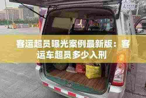 客运超员曝光案例最新版：客运车超员多少入刑 