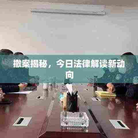 撤案揭秘,今日法律解读新动向