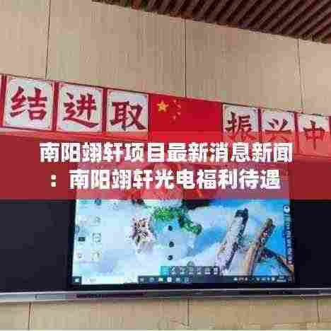 南阳翊轩项目最新消息新闻:南阳翊轩光电福利待遇