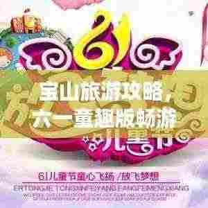 宝山旅游攻略,六一童趣版畅游指南