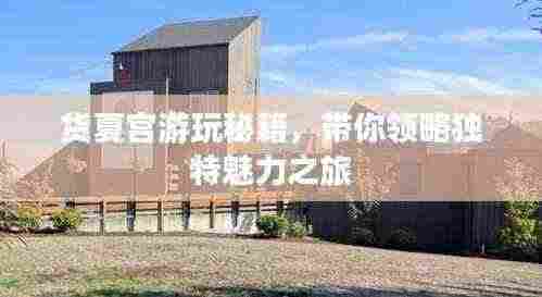 货夏宫游玩秘籍,带你领略独特魅力之旅