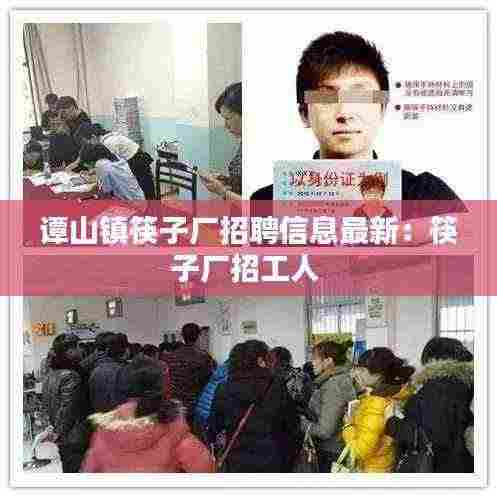 谭山镇筷子厂招聘信息最新:筷子厂招工人
