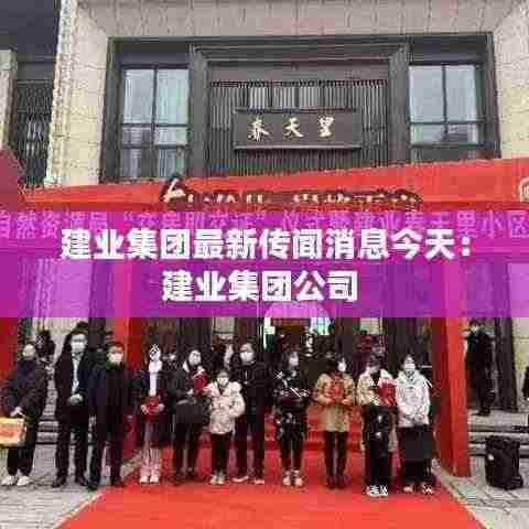 建业集团最新传闻消息今天：建业集团公司 