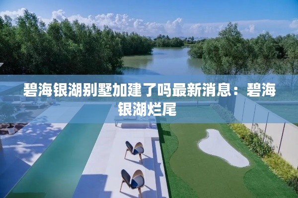 碧海银湖别墅加建了吗最新消息:碧海银湖烂尾