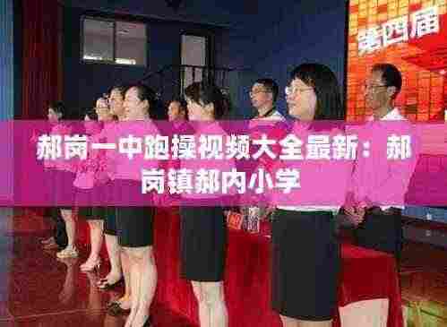 郝岗一中跑操视频大全最新:郝岗镇郝内小学