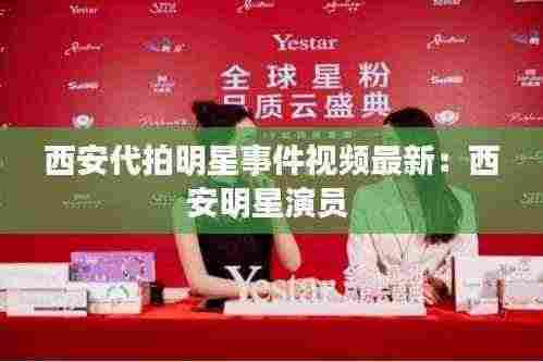 西安代拍明星事件视频最新:西安明星演员