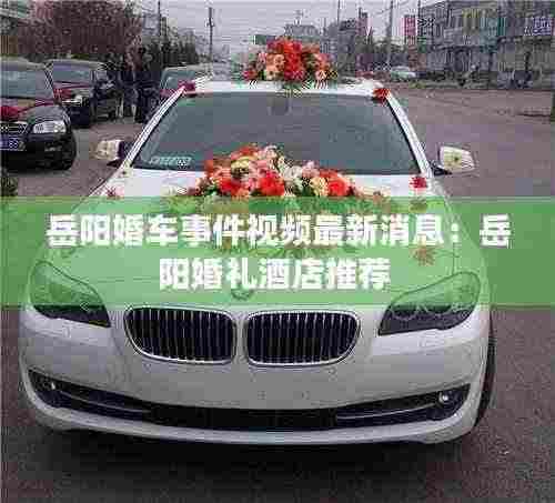 岳阳婚车事件视频最新消息:岳阳婚礼酒店推荐