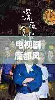 电视剧魔都风云,揭秘幕后故事,探寻魅力之源