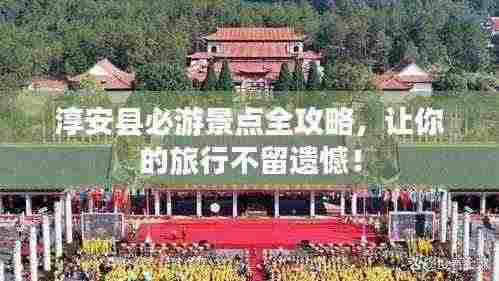 淳安县必游景点全攻略，让你的旅行不留遗憾！