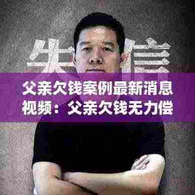 父亲欠钱案例最新消息视频:父亲欠钱无力偿还法院怎么判