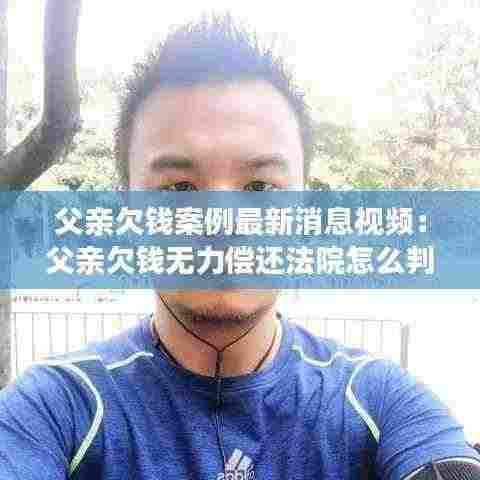 父亲欠钱案例最新消息视频:父亲欠钱无力偿还法院怎么判