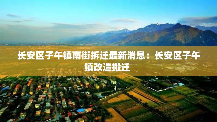 长安区子午镇南街拆迁最新消息:长安区子午镇改造搬迁