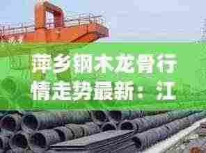 萍乡钢木龙骨行情走势最新:江西萍乡钢材批发市场