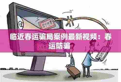 临近春运骗局案例最新视频:春运防骗