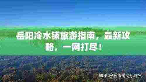 岳阳冷水铺旅游指南,最新攻略,一网打尽!