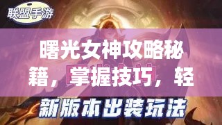 曙光女神攻略秘籍,掌握技巧,轻松登顶玩家巅峰!