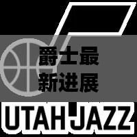 爵士最新进展情况如何查询:b△7爵士