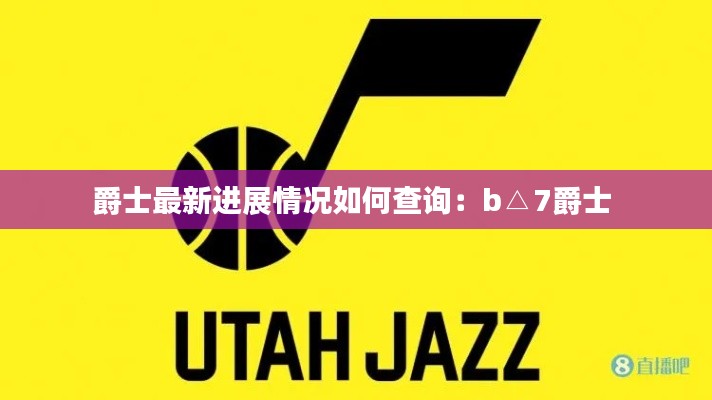 爵士最新进展情况如何查询:b△7爵士