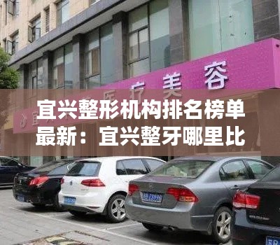 宜兴整形机构排名榜单最新:宜兴整牙哪里比较好