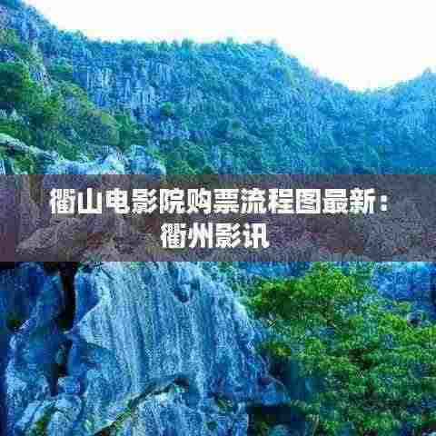 衢山电影院购票流程图最新:衢州影讯