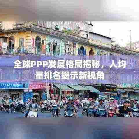 全球PPP发展格局揭秘,人均量排名揭示新视角