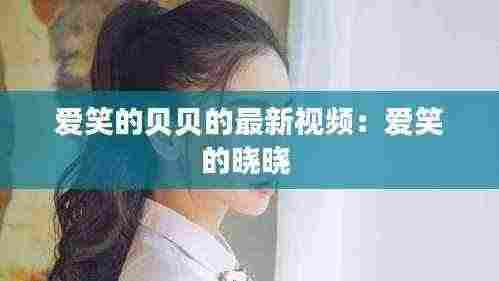 爱笑的贝贝的最新视频:爱笑的晓晓