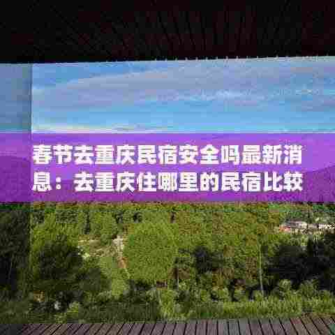 春节去重庆民宿安全吗最新消息：去重庆住哪里的民宿比较方便 