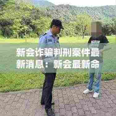 新会诈骗判刑案件最新消息:新会最新命案