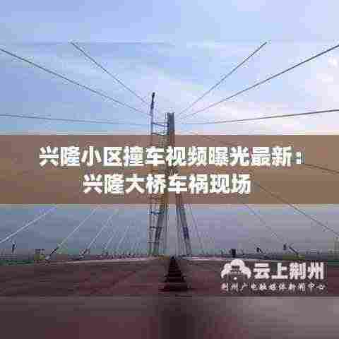 兴隆小区撞车视频曝光最新：兴隆大桥车祸现场 