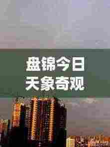 盘锦今日天象奇观揭秘，最新消息令人瞩目