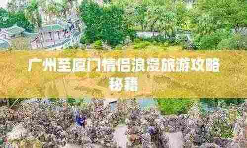 广州至厦门情侣浪漫旅游攻略秘籍