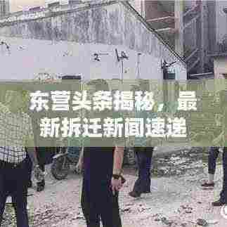东营头条揭秘,最新拆迁新闻速递