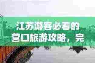 江苏游客必看的营口旅游攻略，完美指南