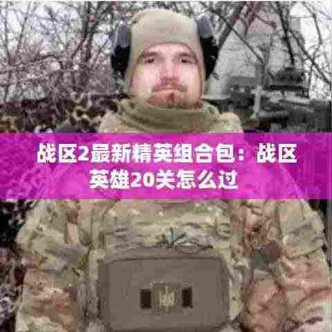 战区2最新精英组合包:战区英雄20关怎么过