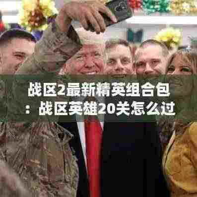 战区2最新精英组合包:战区英雄20关怎么过