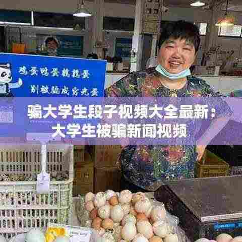 骗大学生段子视频大全最新:大学生被骗新闻视频