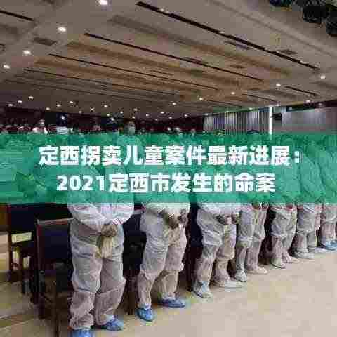 定西拐卖儿童案件最新进展:2021定西市发生的命案