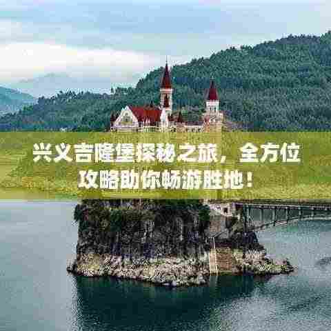 兴义吉隆堡探秘之旅,全方位攻略助你畅游胜地!
