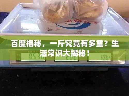 百度揭秘,一斤究竟有多重?生活常识大揭秘!