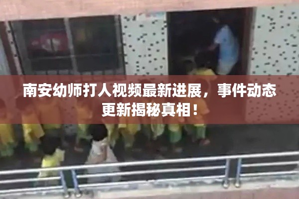 南安幼师打人视频最新进展,事件动态更新揭秘真相!