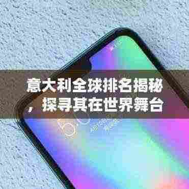 意大利全球排名揭秘,探寻其在世界舞台上的影响力与地位